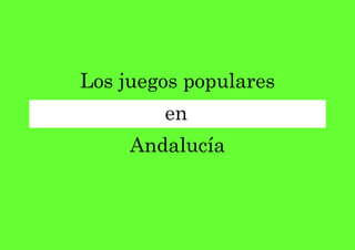 Los juegos populares
        en
     Andalucía
 