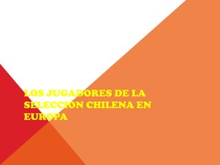 LOS JUGADORES DE LA
SELECCIÓN CHILENA EN
EUROPA
 