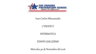 Iaan Carlos Athanasiadis
7°GRADO C
INFORMATICA
EDWIN GUILLERMO
Miércoles 30 de Noviembre del 2016
 