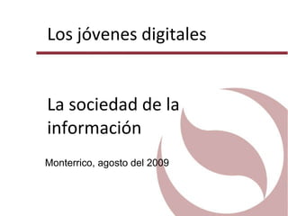 Los jóvenes digitales La sociedad de la información Monterrico, agosto del 2009 