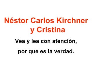 Néstor Carlos Kirchner y Cristina Vea y lea con atención, por que es la verdad. 
