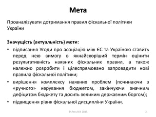 Проаналізувати дотримання правил фіскальної політики
України
Значущість (актуальність) мети:
• підписання Угоди про асоціа...