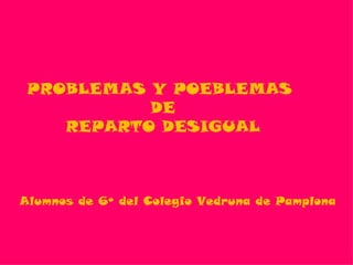 PROBLEMAS Y POEBLEMAS  DE REPARTO DESIGUAL Alumnos de 6º del Colegio Vedruna de Pamplona 