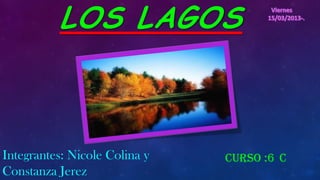 LOS LAGOS



Integrantes: Nicole Colina y   Curso :6 c
Constanza Jerez
 
