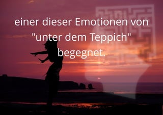 einer dieser Emotionen von
"unter dem Teppich"
begegnet.
 