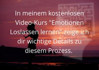 In meinem kostenlosen
Video-Kurs "Emotionen
Loslassen lernen" zeige ich
dir wichtige Details zu
diesem Prozess.
 