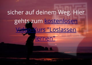 sicher auf deinem Weg. Hier
gehts zum kostenlosen
Video-Kurs "Loslassen
lernen".
 