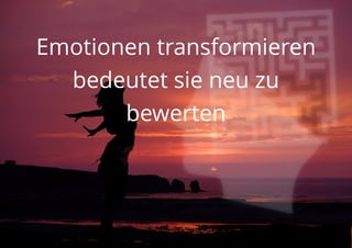 Emotionen transformieren
bedeutet sie neu zu
bewerten
 