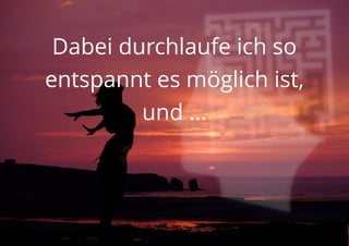 Dabei durchlaufe ich so
entspannt es möglich ist,
und ...
 