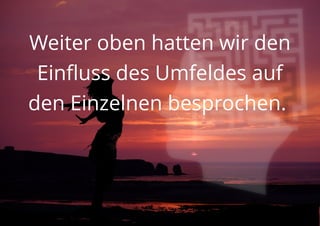 Weiter oben hatten wir den
Einfluss des Umfeldes auf
den Einzelnen besprochen.
 