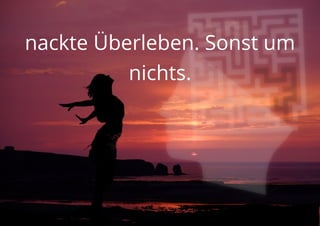 nackte Überleben. Sonst um
nichts.
 