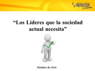 Octubre de 2010 “ Los Líderes que la sociedad actual necesita” 
