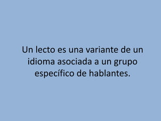 Un lecto es una variante de un idioma asociada a un grupo específico de hablantes. 