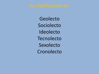 Su clasificación es:GeolectoSociolectoIdeolectoTecnolectoSexolectoCronolecto