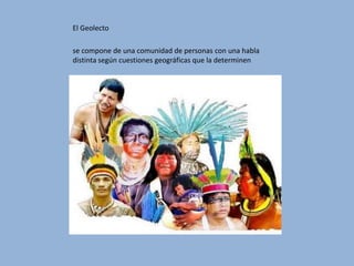 El Geolectose compone de una comunidad de personas con una habla distinta según cuestiones geográficas que la determinen