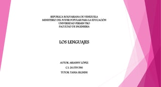 REPUBLICA BOLIVARIANA DE VENEZUELA
MINISTERIO DEL PODER POPULAR PARA LA EDUCACIÓN
UNIVERSIDAD FERMIN TRO
FACULTAD DE INGENIERIA
LOS LENGUAJES
AUTOR: ARIANNY LÓPEZ
C.I: 26.059.586
TUTOR: TANIA SEGNINI
 