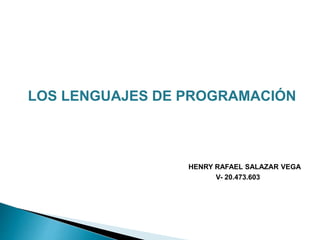 LOS LENGUAJES DE PROGRAMACIÓN
HENRY RAFAEL SALAZAR VEGA
V- 20.473.603
 