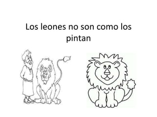 Los leones no son como los
pintan

 