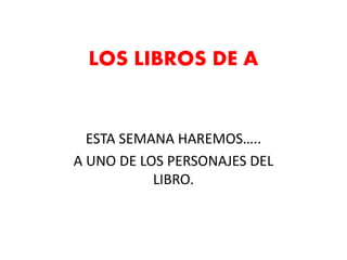 LOS LIBROS DE A
ESTA SEMANA HAREMOS…..
A UNO DE LOS PERSONAJES DEL
LIBRO.
 