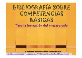 BIBLIOGRAFÍA SOBRE
         C MPE ENC AS
         COMPETENCIAS
             BÁSICAS
           Para la formación del profesorado




http://blogdemariajoserey.blogspot.com/ http://cuentosaulainfantil.blogspot.com/
 