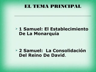 EL TEMA PRINCIPAL



   1 Samuel: El Establecimiento
    De La Monarquía


   2 Samuel: La Consolidación
    Del Reino De David.
 