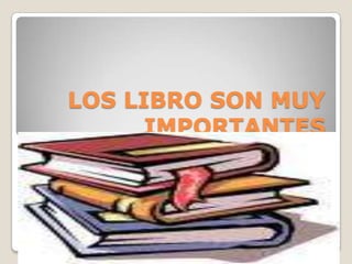 LOS LIBRO SON MUY IMPORTANTES 