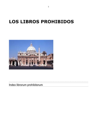1




LOS LIBROS PROHIBIDOS




Index librorum prohibitorum
 