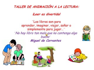 TALLER DE ANIMACIÓN A LA LECTURA:

            ¡Leer es divertido!

            ¨Los libros son para
     aprender, imagin...