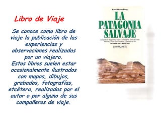 Libro de Viaje
  Se conoce como libro de
 viaje la publicación de las
        experiencias y
  observaciones realizadas
  ...