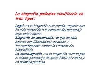 La biografía podemos clasificarla en
tres tipos:
Legal: es la biografía autorizada, aquella que
ha sido sometida a la cens...