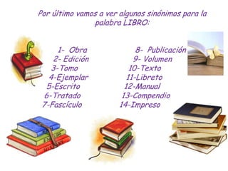 Por último vamos a ver algunos sinónimos para la
               palabra LIBRO:


     1- Obra                 8- Publicaci...