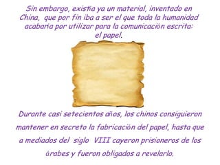 Sin embargo, existía ya un material, inventado en
 China, que por fin iba a ser el que toda la humanidad
  acabaría por ut...