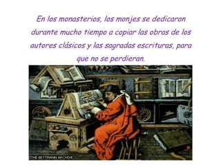 En los monasterios, los monjes se dedicaron
durante mucho tiempo a copiar las obras de los
autores clásicos y las sagradas...