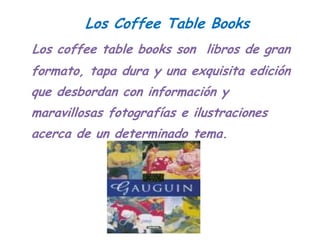 Los Coffee Table Books
Los coffee table books son libros de gran
formato, tapa dura y una exquisita edición
que desbordan ...