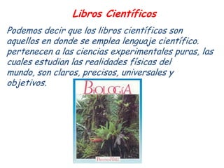 Libros Científicos
Podemos decir que los libros científicos son
aquellos en donde se emplea lenguaje científico.
pertenece...