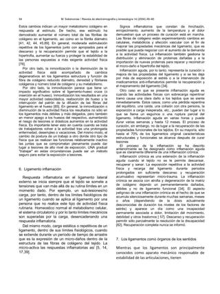 54 M. Solomonow / Revista de electromiografía y kinesiología 14 (2004) 49–60
Estos cambios indican un mayor metabolismo colágeno en
respuesta al estímulo. De hecho, ese estímulo ha
demostrado aumentar el número total de las fibrillas de
colágeno en el ligamento, así como en la fibrilla diámetro
[41, 42, 44, 45,89]. En general, moderada estimulación
repetitiva de los ligamentos junto con apropiados para el
descanso y la recuperación permite que el tejido a la
hipertrofia, aumentar su fuerza y proteger la estabilidad de
las personas expuestas a más exigente actividad física
[76].
Por otro lado, la inmovilización o la disminución de la
actividad física está acompañado de cambios
degenerativos en los ligamentos estructura y función de
fibra de colágeno reducido diámetro, densidad y fibrilares
colágenos y número total de colágeno y su metabolismo.
Por otro lado, la inmovilización parece que tiene un
impacto significativo sobre el ligamento-hueso cruce (o
inserción en el hueso). Inmovilización los resultados en una
mayor actividad osteoclástica, reabsorción de hueso y la
interrupción del patrón de la difusión de las fibras del
ligamento en el hueso [85]. En general, la inmovilización o
disminución de la actividad física los resultados no sólo en
los ligamentos más débiles y más delgados, pero también
en menor apego a los huesos del respectivo, aumentando
el riesgo de lesiones si drásticos aumentos en la actividad
física. Es importante tener esto en cuenta cuando se trata
de trabajadores volver a la actividad tras una prolongada
enfermedad, desempleo o vacaciones. Del mismo modo, el
cambio de postura de un trabajo a otro donde otro tipo de
física que se realizan las funciones relativamente inactivo
las juntas que se comprometan plenamente puede dar
lugar a lesiones de alto nivel de exposición. UNA gradual
"trabajar" en estas circunstancias puede ser un método
seguro para evitar la exposición a lesiones.
6. Ligamento inflamación
Respuesta inflamatoria en el ligamento lateral
externo se inicia siempre que el tejido se somete a
tensiones que van más allá de su rutina límites en un
momento dado. Por ejemplo, un sub-lesiones/no
carga, por tanto, dentro de los límites fisiológicos de
un ligamento cuando se aplica al ligamento por una
persona que no realice este tipo de actividad física
rutinaria. Homeostico normal el metabolismo celular,
el sistema circulatorio y por lo tanto límites mecánicos
son superadas por la carga, desencadenando una
respuesta inflamatoria.
Del mismo modo, carga estática o repetitivos de un
ligamento, dentro de sus límites fisiológicos, cuando
se extiende durante un período de tiempo de arrastre
que es la expresión de un micro-daños dentro de la
estructura de las fibras de colágeno del tejido. La
micro-activa las respuestas inflamatorias así [5, 14,
17,39].
Signos inflamatorios que constan de hinchazón,
enrojecimiento, aumento de la temperatura y el dolor
demuestran que un proceso de curación está en marcha.
Las fibras de colágeno están experimentando cambios en
celulares, metabólicos y afección vascular con el fin de
mejorar las propiedades mecánicas del ligamento, que es
posible que pueda negociar con el aumento de la demanda
a la actividad física. La inflamación también gestiona la
distribución y eliminación de proteínas dañadas y a la
importación de nuevas proteínas para reparar y reconstruir
el micro-daño e hipertrofia del tejido.
Inflamación aguda, por lo tanto, representa la curación o
mejora de las propiedades del ligamento y si se les deja
por más de exposición al estrés o a la intervención de
medicamentos anti-inflamatorios permite la recuperación y
el mejoramiento del ligamento [34].
Otro caso en que se presente inflamación aguda es
cuando las actividades físicas con sobrecarga repentina/
tramo causa una clara daño a los tejidos que se siente
inmediatamente. Estos casos, como una pérdida repentina
del equilibrio, una caída, una colisión con otra persona, la
exposición a carga inesperada, etc., pueden dar lugar a lo
que se llama un esguince o una ruptura parcial del
ligamento. Inflamación aguda en varias horas y puede
durar varias semanas y hasta 12 meses. El proceso de
curación, sin embargo, no da lugar a la recuperación de las
propiedades funcionales de los tejidos. En su mayoría, sólo
hasta el 70% de los ligamentos original características
estructurales y funcionales se alcanza después de curar
lesiones
El proceso de la inflamación se ha descrito
anteriormente se ha designado como inflamación aguda
que es claramente diferente de una inflamación crónica.
Inflamación crónica es una extensión de la inflamación
aguda cuando el tejido no se le permite descansar,
recuperar y sanar. La exposición repetitiva a la actividad
física y recarga del ligamento durante períodos
prolongados sin suficiente descanso y recuperación
acumulativo representan micro-trauma. La inflamación
crónica se asocia con atrofia y degeneración de la matriz
de colágeno dejando un permanentemente dañados,
débiles y no de ligamento funcional [34]. El aspecto
peligroso de una inflamación crónica es el hecho de que se
acumula silenciosamente durante muchas semanas, meses
o años (dependiendo de la dosis actualmente
desconocidas de duración los niveles de los factores de
estrés) y aparece un día como una incapacidad
permanente asociada a dolor, limitación del movimiento,
debilidad y otros trastornos [ 57]. Descanso y recuperación
permitir sólo parcialmente la resolución de la discapacidad
[82]. Recuperación completa nunca se informó.
7. Los ligamentos como órganos de los sentidos
Mientras que los ligamentos son principalmente
conocidos como aparato mecánico responsable de
estabilidad de las articulaciones, tienen
 