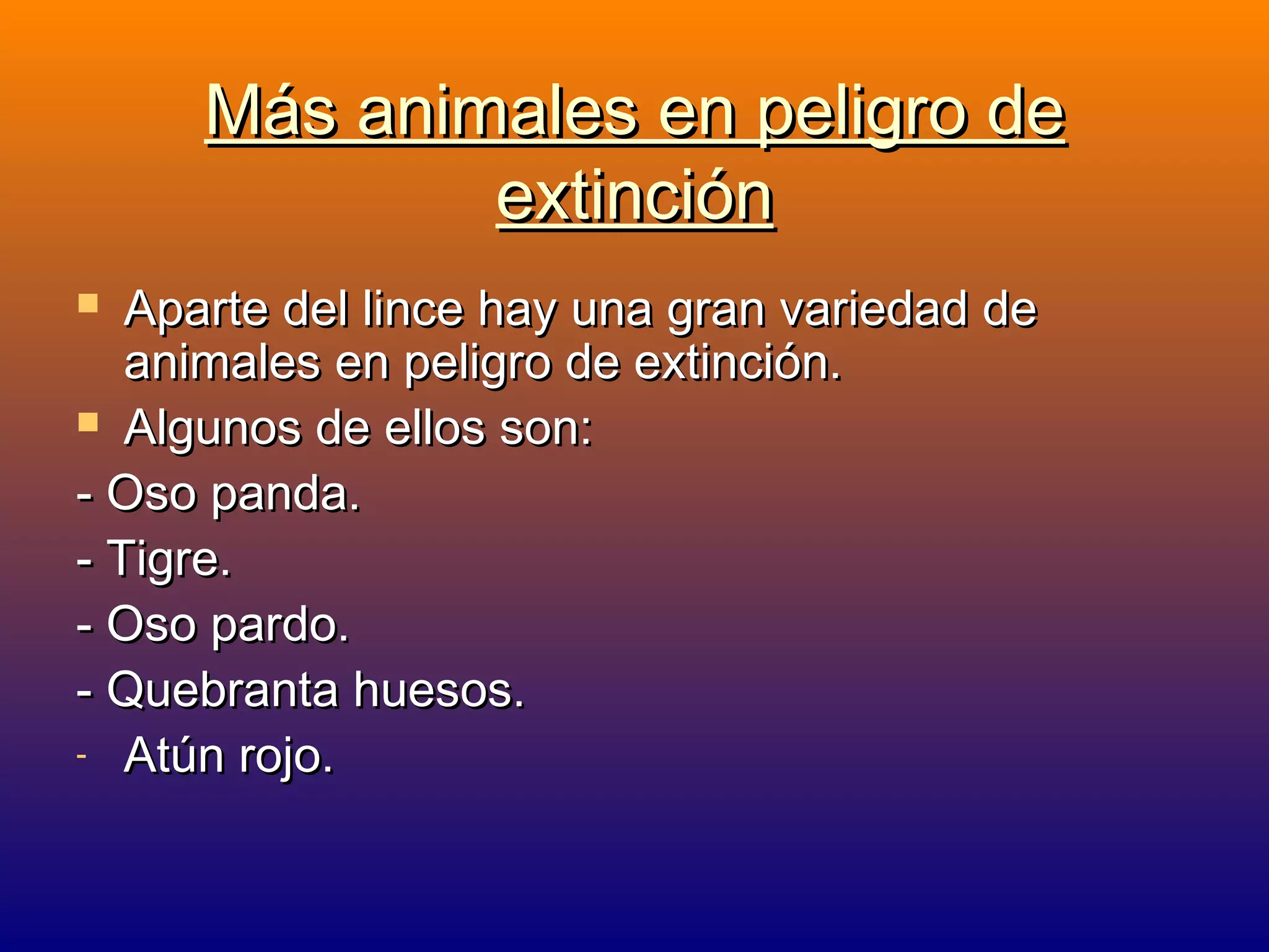 Más animales en peligro de
extinción
Aparte del lince hay una gran variedad de
animales en peligro de extinción.
 Algunos de ellos son:
- Oso panda.
- Tigre.
- Oso pardo.
- Quebranta huesos.
- Atún rojo.


 