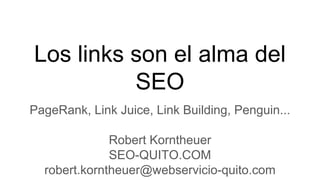 Los links son el alma del
SEO
PageRank, Link Juice, Link Building, Penguin...
Robert Korntheuer
SEO-QUITO.COM
robert.korntheuer@webservicio-quito.com
 
