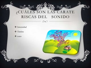 ¿CUÁLES SON LAS CARATE
RISCAS DEL SONIDO
 Intensidad
 Timbre
 tono
 