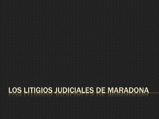 LOS LITIGIOS JUDICIALES DE MARADONA
 