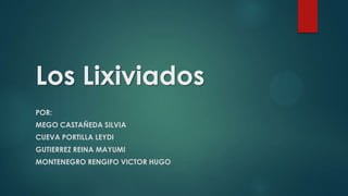 Los Lixiviados
POR:
MEGO CASTAÑEDA SILVIA
CUEVA PORTILLA LEYDI
GUTIERREZ REINA MAYUMI
MONTENEGRO RENGIFO VICTOR HUGO
 
