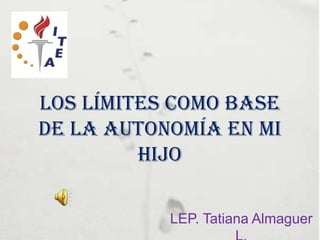 Los límites como base
de la autonomía en mi
         hijo

           LEP. Tatiana Almaguer
 