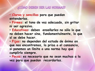 • Claras y sencillas para que puedan
entenderlas.
• Firmes: el tono de voz adecuado, sin gritar
ni ser agresivo.
• Educati...