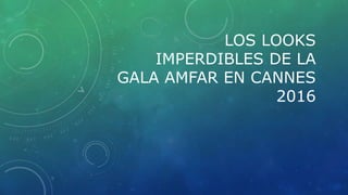 LOS LOOKS
IMPERDIBLES DE LA
GALA AMFAR EN CANNES
2016
 