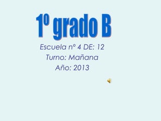 Escuela nº 4 DE: 12
Turno: Mañana
Año: 2013

 