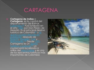             CARTAGENA<br />Cartagena de Indias o Cartagena, es la capital del departamento de Bolívar, Colombia.[2] Fue fu...