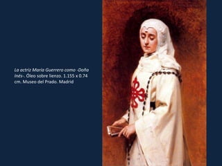 La actriz María Guerrero como -Doña Inés-. Óleo sobre lienzo. 1.155 x 0.74 cm. Museo del Prado. Madrid 
