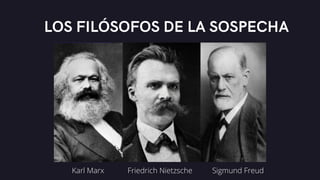 LOS FILÓSOFOS DE LA SOSPECHA
Karl Marx Friedrich Nietzsche Sigmund Freud
 
