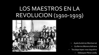 LOS MAESTROS EN LA
REVOLUCION (1910-1919)
• AyalaGutiérrez Montserrat
• Guillermo MorenoAdriana
• Tecolapa tepec rosa Jaqueline
• Velázquez Pérez Leslly
 