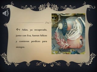 Y Adán, ya recuperado,
junto con Eva, fueron felices
y comieron perdices para
siempre.
 